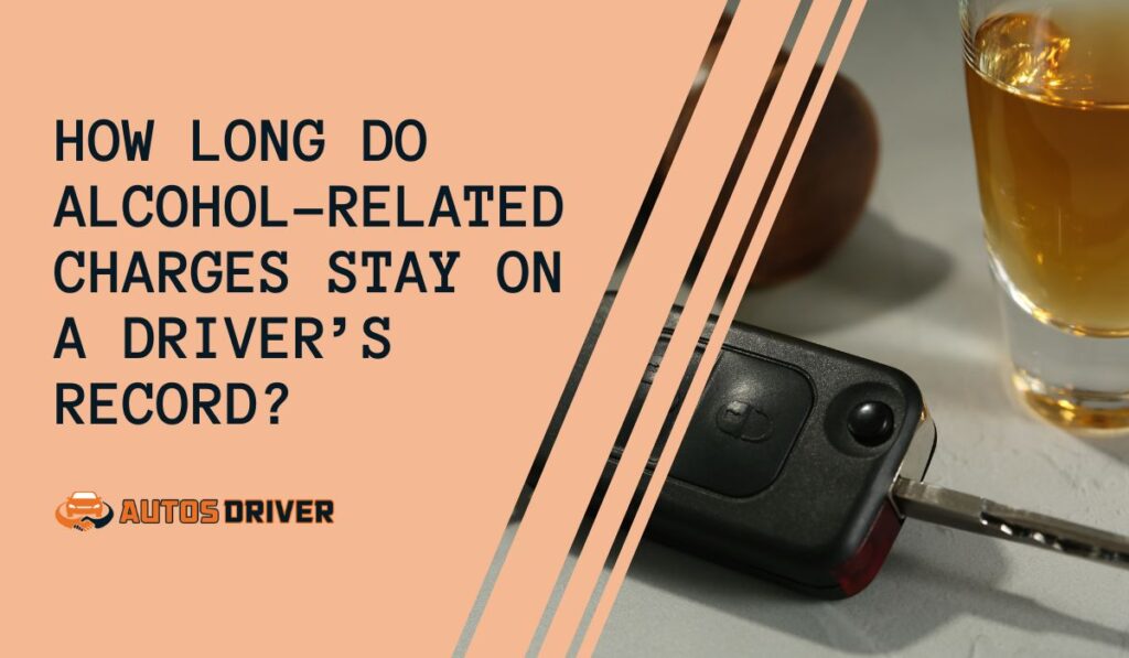 How Long Do Alcohol-related Charges Stay On A Driver’s Record?
